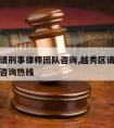 越秀区请刑事律师团队咨询,越秀区请刑事律师团队咨询热线