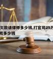 25万欠款请律师多少钱,打官司25万律师费大概多少钱