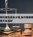 只请律师代理出庭多少钱,有代理律师本人出庭好还是不出庭好