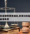 民事纠纷请律师费用谁给,民事纠纷起诉流程和费用由谁承担