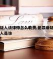 犯罪嫌疑人请律师怎么收费,犯罪嫌疑人请律师委托人是谁