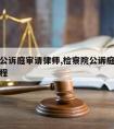 检察院公诉庭审请律师,检察院公诉庭审请律师的流程