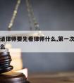 第一次请律师要先看律师什么,第一次请律师注意什么