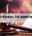 请律师打官司就放心了吗,请律师打官司胜算大吗