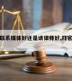 打官司联系媒体好还是请律师好,打官司媒体介入