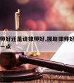 援助律师好还是请律师好,援助律师好还是请律师好一点