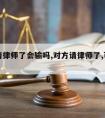 对方请律师了会输吗,对方请律师了,可以和解吗