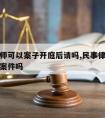 民事律师可以案子开庭后请吗,民事律师可以接刑事案件吗