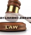 请律师请什么样的律师好,请律师请哪里的好