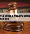 六安请刑事律师联系方式,六安律师事务所免费咨询刑事案件