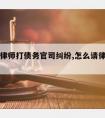 怎样请律师打债务官司纠纷,怎么请律师打官司