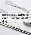 hairskinnails怎么吃,hair nutrition for men怎么吃