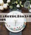 葱白水怎么煮给宝宝吃,葱白水怎么煮给宝宝吃?要放姜吗