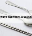 班尼迪克蛋怎么吃优雅,brunch班尼迪克蛋