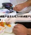 tst减肥产品怎么吃,tst的减肥产品怎么样