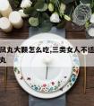 乌鸡白凤丸大颗怎么吃,三类女人不适合吃乌鸡白凤丸