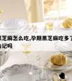 孕期黑芝麻怎么吃,孕期黑芝麻吃多了 胎儿会长胎记吗