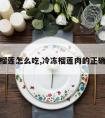 冰冻榴莲怎么吃,冷冻榴莲肉的正确吃法