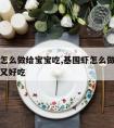 基围虾怎么做给宝宝吃,基围虾怎么做给宝宝吃营养又好吃