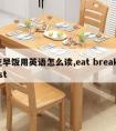 吃早饭用英语怎么读,eat breakfast