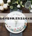 花生怎么吃才能丰胸,花生怎么吃才能丰胸呢