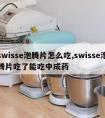 swisse泡腾片怎么吃,swisse泡腾片吃了能吃中成药