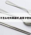 韭菜子怎么吃效果最好,韭菜子怎么食用