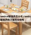 ramical驱虫药怎么吃,ramical驱虫药吃了饭可以吃吗