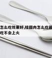 桂圆肉怎么吃效果好,桂圆肉怎么吃最好桂圆肉怎么吃不会上火