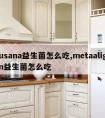 usana益生菌怎么吃,metaalign益生菌怎么吃