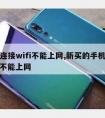 手机连接wifi不能上网,新买的手机连接wifi不能上网