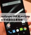 wallpaper手机版,wallpaper手机版怎么看视频