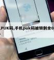 手机PUK码,手机puk码被锁剩余0次怎么办