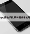 转转app回收手机,转转回收手机可靠吗