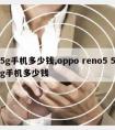 5g手机多少钱,oppo reno5 5g手机多少钱