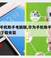 360手机助手电脑版,华为手机助手app官网下载安装