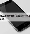 手机输入法哪个最好,2022年手机最好用的输入法