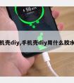 手机壳diy,手机壳diy用什么胶水粘