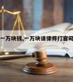 请律师一万块钱,一万块请律师打官司值不值得