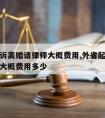 外省起诉离婚请律师大概费用,外省起诉离婚请律师大概费用多少