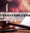 请律师打官司可以不出庭吗,打官司请的律师不行怎么办