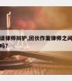 团伙案请律师辩护,团伙作案律师之间可以互相商量吗?