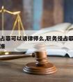 职务侵占罪可以请律师么,职务侵占罪请律师收费标准