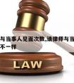 请律师与当事人见面次数,请律师与当事人见面次数不一样