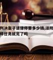 法院已判决案子请律师要多少钱,法院判决书下来律师任务就完了吗