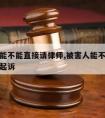 被害人能不能直接请律师,被害人能不能直接请律师起诉