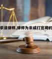 亲戚要求请律师,律师为亲戚打官司的注意事项