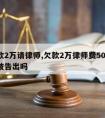 欠款2万请律师,欠款2万律师费5000,让被告出吗