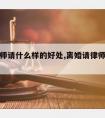 离婚律师请什么样的好处,离婚请律师有什么好处