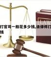 请律师打官司一般花多少钱,请律师打官司要花多少钱